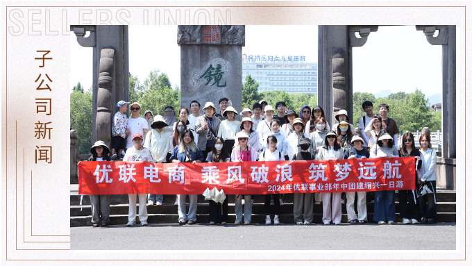 乘風(fēng)破浪，筑夢遠(yuǎn)航——記優(yōu)聯(lián)事業(yè)部年中紹興團(tuán)建